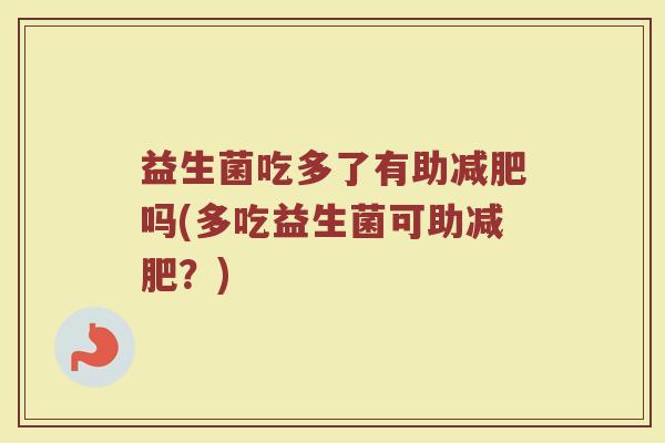 益生菌吃多了有助减肥吗(多吃益生菌可助减肥？)