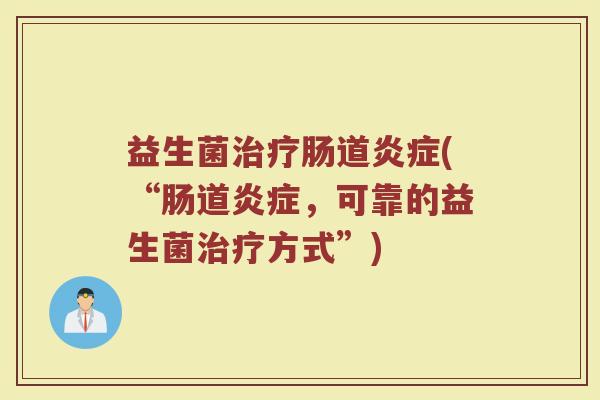 益生菌治疗肠道炎症(“肠道炎症，可靠的益生菌治疗方式”)