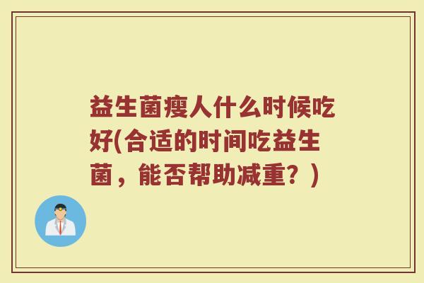 益生菌瘦人什么时候吃好(合适的时间吃益生菌，能否帮助减重？)