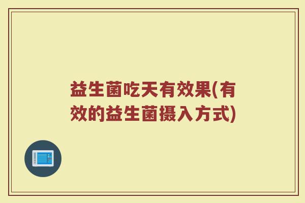 益生菌吃天有效果(有效的益生菌摄入方式)