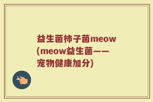 益生菌柿子菌meow(meow益生菌——宠物健康加分)
