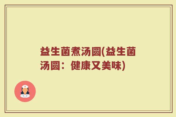 益生菌煮汤圆(益生菌汤圆：健康又美味)