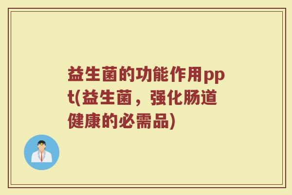 益生菌的功能作用ppt(益生菌，强化肠道健康的必需品)