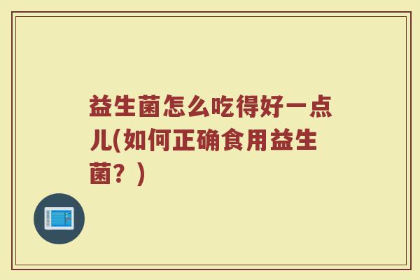 益生菌怎么吃得好一点儿(如何正确食用益生菌？)