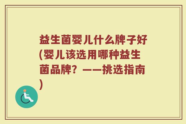 益生菌婴儿什么牌子好(婴儿该选用哪种益生菌品牌？——挑选指南)