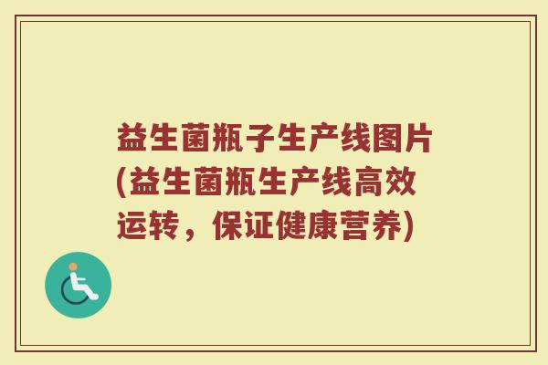 益生菌瓶子生产线图片(益生菌瓶生产线高效运转，保证健康营养)