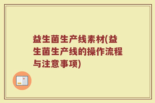 益生菌生产线素材(益生菌生产线的操作流程与注意事项)