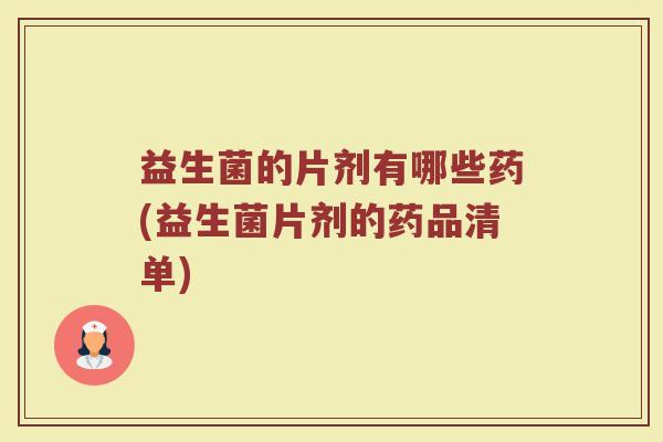 益生菌的片剂有哪些药(益生菌片剂的药品清单)