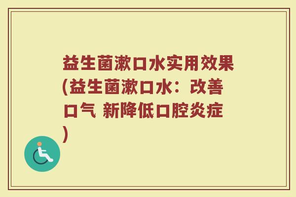 益生菌漱口水实用效果(益生菌漱口水：改善口气 新降低口腔炎症)