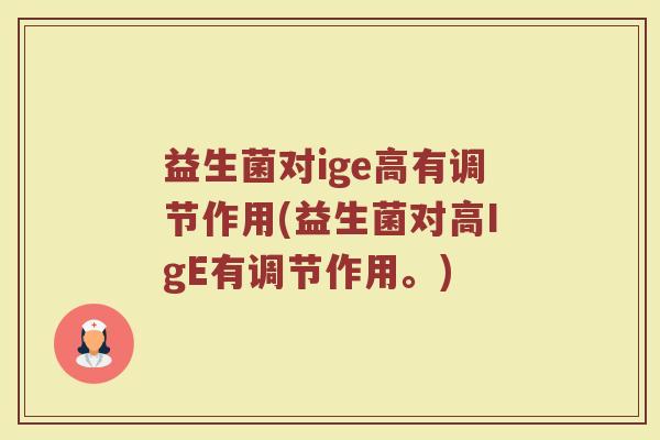 益生菌对ige高有调节作用(益生菌对高IgE有调节作用。)