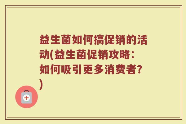 益生菌如何搞促销的活动(益生菌促销攻略：如何吸引更多消费者？)