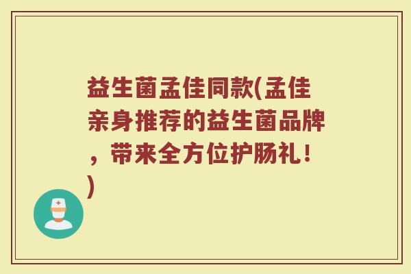 益生菌孟佳同款(孟佳亲身推荐的益生菌品牌，带来全方位护肠礼！)