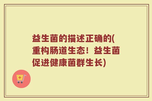 益生菌的描述正确的(重构肠道生态！益生菌促进健康菌群生长)