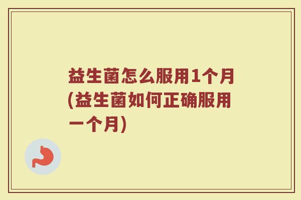 益生菌怎么服用1个月(益生菌如何正确服用一个月)