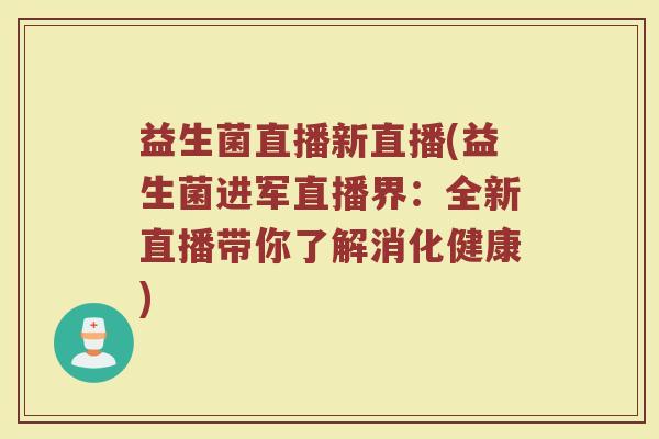 益生菌直播新直播(益生菌进军直播界：全新直播带你了解消化健康)