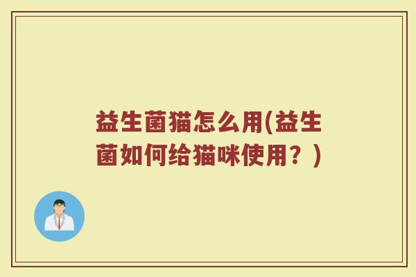 益生菌猫怎么用(益生菌如何给猫咪使用？)