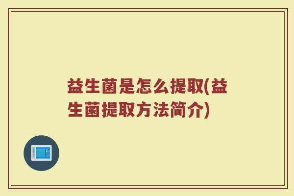 益生菌是怎么提取(益生菌提取方法简介)