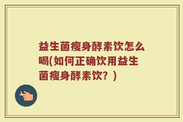 益生菌瘦身酵素饮怎么喝(如何正确饮用益生菌瘦身酵素饮？)