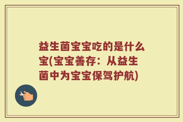 益生菌宝宝吃的是什么宝(宝宝善存：从益生菌中为宝宝保驾护航)
