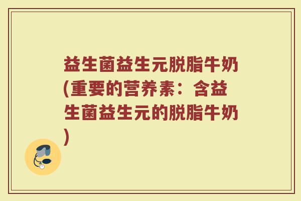 益生菌益生元脱脂牛奶(重要的营养素：含益生菌益生元的脱脂牛奶)