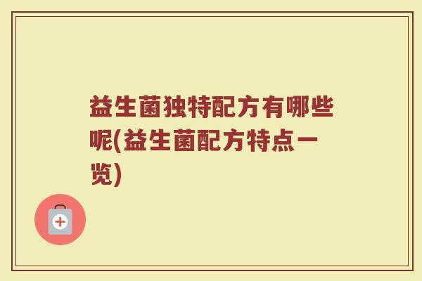 益生菌独特配方有哪些呢(益生菌配方特点一览)