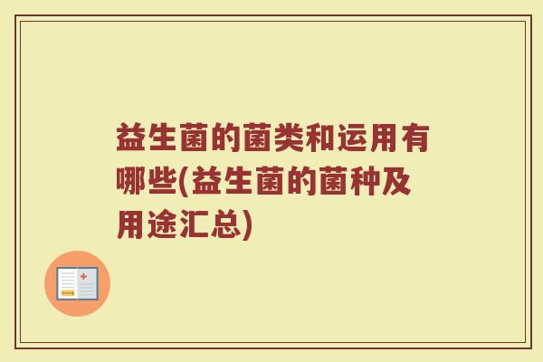 益生菌的菌类和运用有哪些(益生菌的菌种及用途汇总)