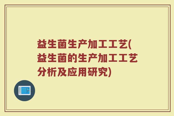 益生菌生产加工工艺(益生菌的生产加工工艺分析及应用研究)