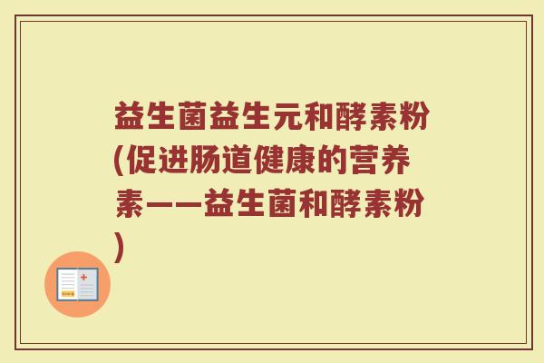 益生菌益生元和酵素粉(促进肠道健康的营养素——益生菌和酵素粉)