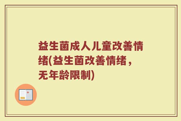 益生菌成人儿童改善情绪(益生菌改善情绪，无年龄限制)