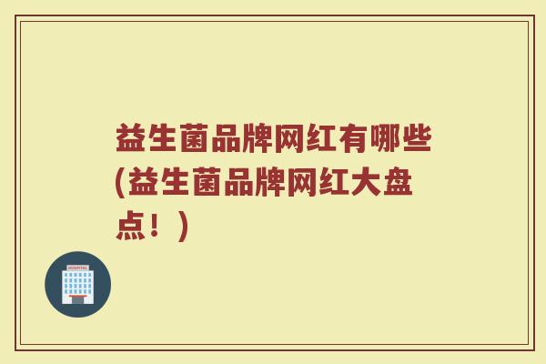 益生菌品牌网红有哪些(益生菌品牌网红大盘点！)