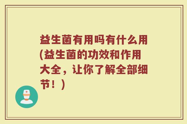 益生菌有用吗有什么用(益生菌的功效和作用大全，让你了解全部细节！)