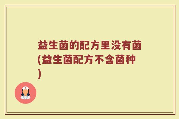 益生菌的配方里没有菌(益生菌配方不含菌种)