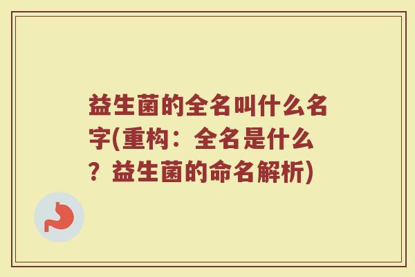 益生菌的全名叫什么名字(重构：全名是什么？益生菌的命名解析)
