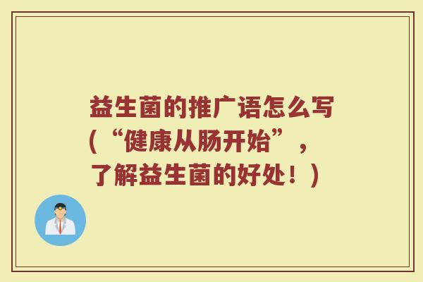 益生菌的推广语怎么写(“健康从肠开始”，了解益生菌的好处！)