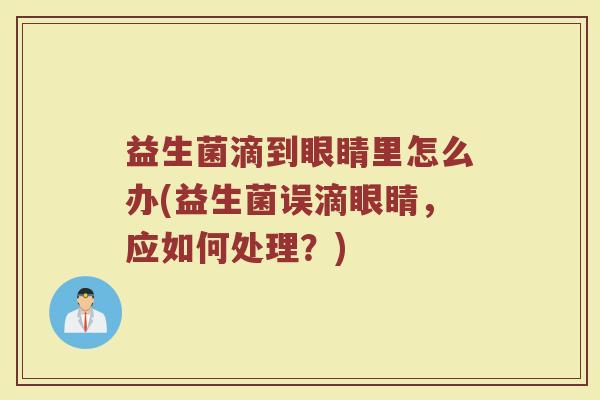 益生菌滴到眼睛里怎么办(益生菌误滴眼睛，应如何处理？)