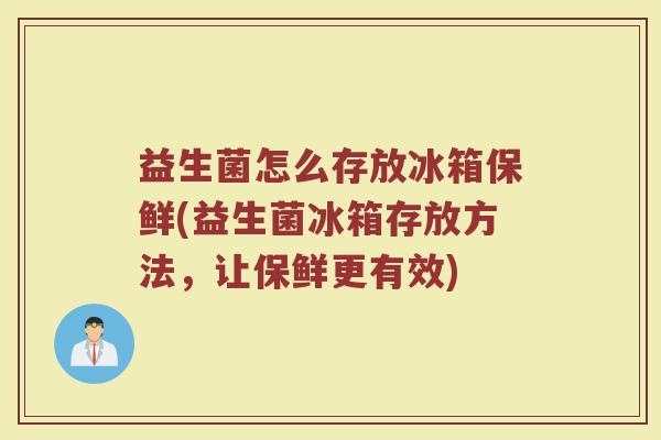 益生菌怎么存放冰箱保鲜(益生菌冰箱存放方法，让保鲜更有效)