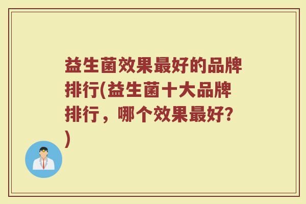 益生菌效果最好的品牌排行(益生菌十大品牌排行，哪个效果最好？)
