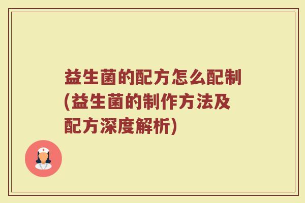 益生菌的配方怎么配制(益生菌的制作方法及配方深度解析)