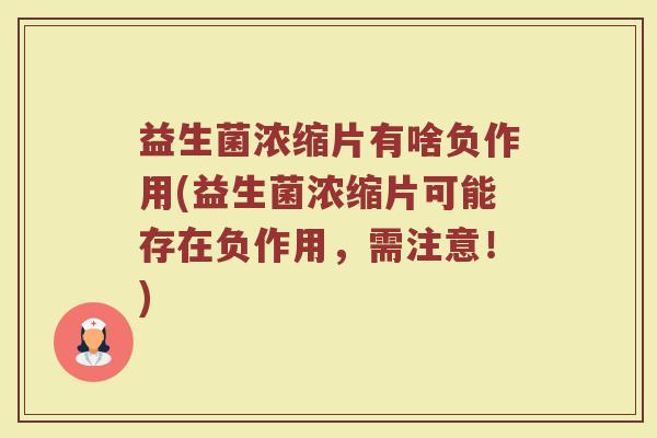 益生菌浓缩片有啥负作用(益生菌浓缩片可能存在负作用，需注意！)