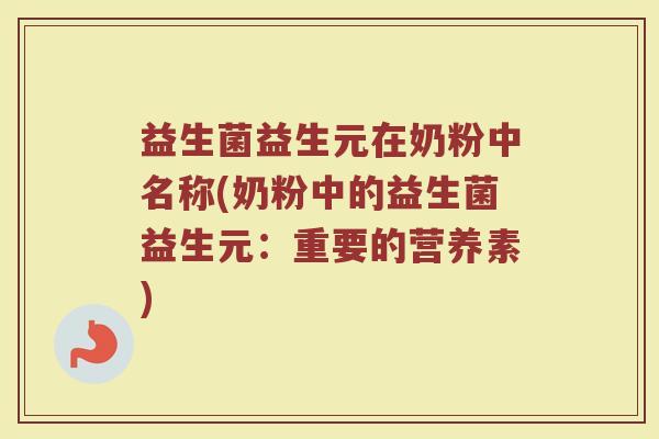 益生菌益生元在奶粉中名称(奶粉中的益生菌益生元:重要的营养素)