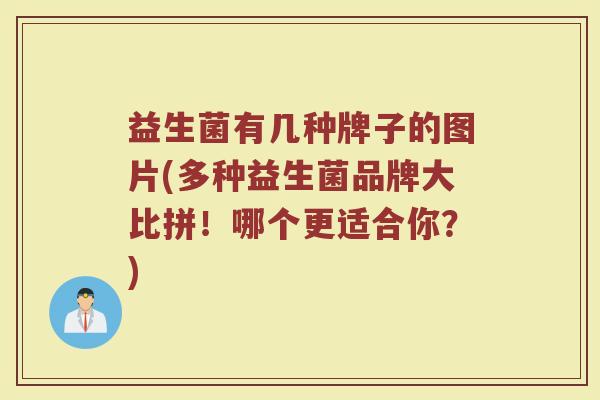 益生菌有几种牌子的图片(多种益生菌品牌大比拼！哪个更适合你？)