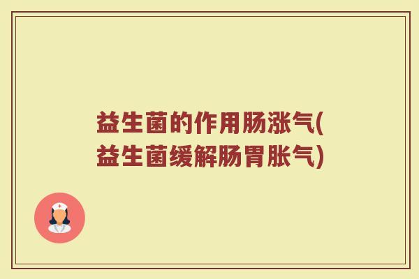 益生菌的作用肠涨气(益生菌缓解肠胃胀气)