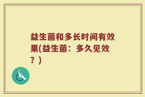 益生菌和多长时间有效果(益生菌：多久见效？)