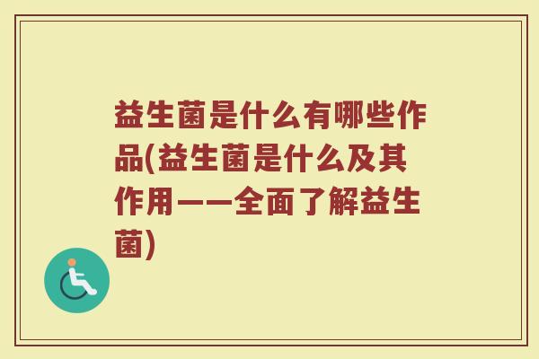 益生菌是什么有哪些作品(益生菌是什么及其作用——全面了解益生菌)