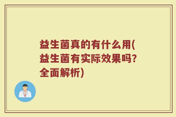 益生菌真的有什么用(益生菌有实际效果吗？全面解析)
