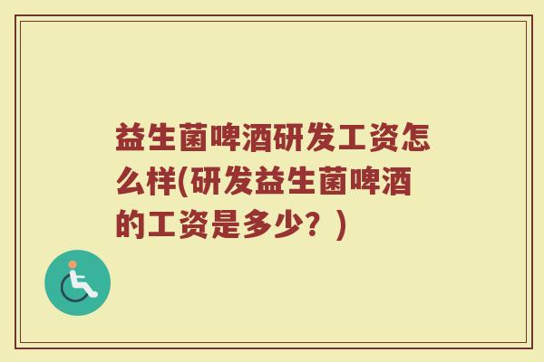 益生菌啤酒研发工资怎么样(研发益生菌啤酒的工资是多少？)