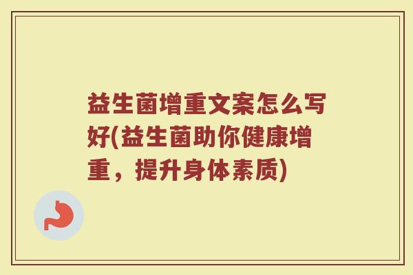 益生菌增重文案怎么写好(益生菌助你健康增重，提升身体素质)