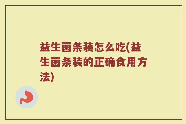 益生菌条装怎么吃(益生菌条装的正确食用方法)
