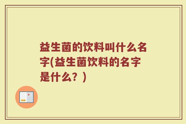 益生菌的饮料叫什么名字(益生菌饮料的名字是什么?)