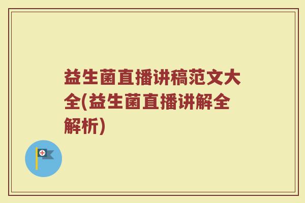 益生菌直播讲稿范文大全(益生菌直播讲解全解析)